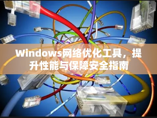 Windows网络优化工具，提升性能与保障安全指南