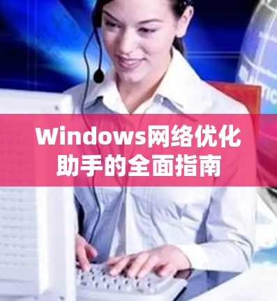 Windows网络优化助手的全面指南