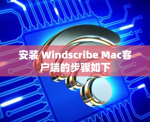 安装 Windscribe Mac客户端的步骤如下