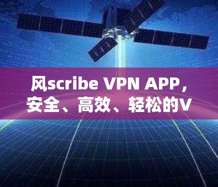 风scribe VPN APP，安全、高效、轻松的VPN选择