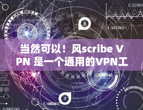 当然可以！风scribe VPN 是一个通用的VPN工具，通常会提供一个免费的安装包。以下是风scribe VPN 的安装包链接，供您下载