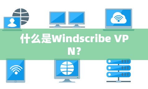 什么是Windscribe VPN？