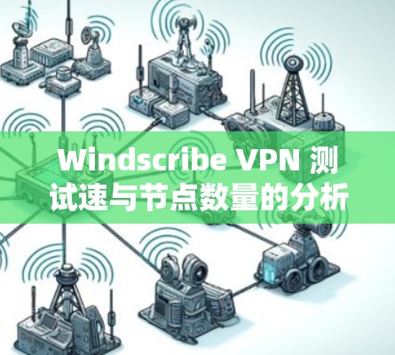 Windscribe VPN 测试速与节点数量的分析