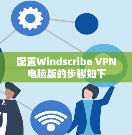 配置Windscribe VPN电脑版的步骤如下