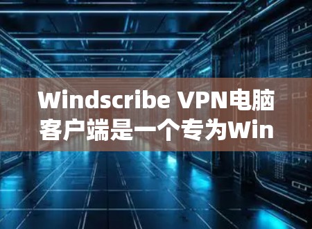 Windscribe VPN电脑客户端是一个专为Windows系统设计的VPN软件，旨在为用户提供安全、可靠的网络连接。以下是详细的使用步骤和注意事项
