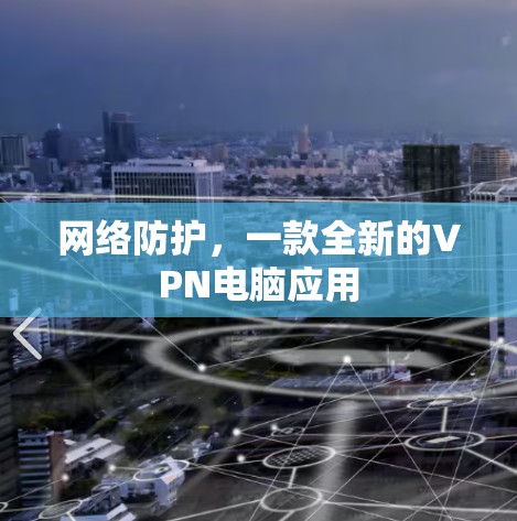 网络防护，一款全新的VPN电脑应用