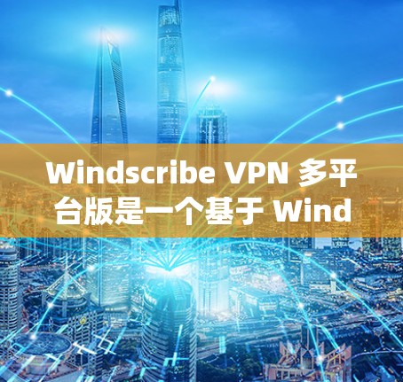 Windscribe VPN 多平台版是一个基于 Windscribe 系统的 VPN 产品，旨在提供多端态配置和多平台支持。以下是使用该产品时需要考虑的关键点