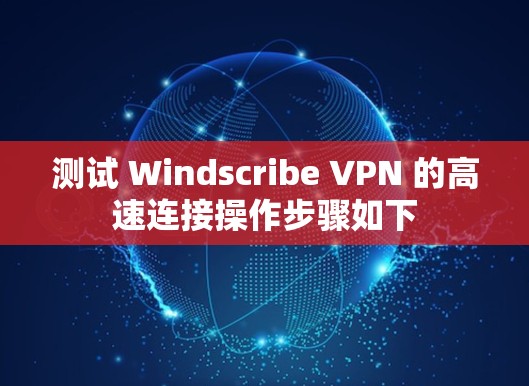 测试 Windscribe VPN 的高速连接操作步骤如下 测试 Windscribe VPN 的高速连接操作步骤如下