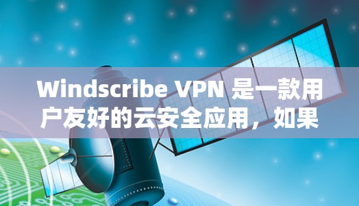 Windscribe VPN 是一款用户友好的云安全应用，如果你需要获取最新更新，可以按照以下步骤进行