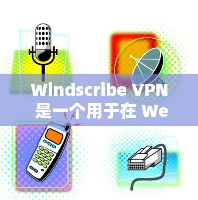 Windscribe VPN 是一个用于在 Web 应用中进行VPN连接的工具。如果你需要在 Windscribe VPN 下载或安装，可以按照以下步骤操作