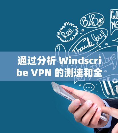 通过分析 Windscribe VPN 的测速和全球线路测试结果，可以得出以下结论和建议