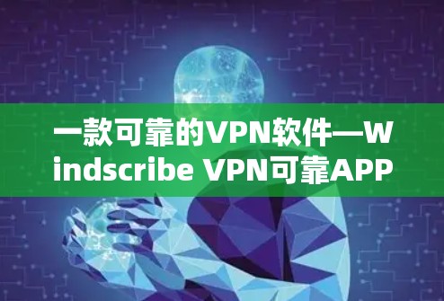 一款可靠的VPN软件—Windscribe VPN可靠APP下载