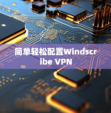 简单轻松配置Windscribe VPN
