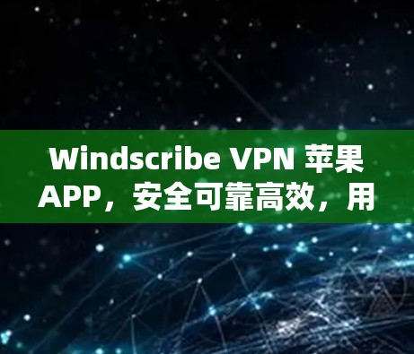 Windscribe VPN 苹果APP，安全可靠高效，用它轻松连接互联网