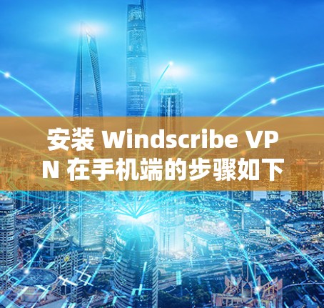 安装 Windscribe VPN 在手机端的步骤如下