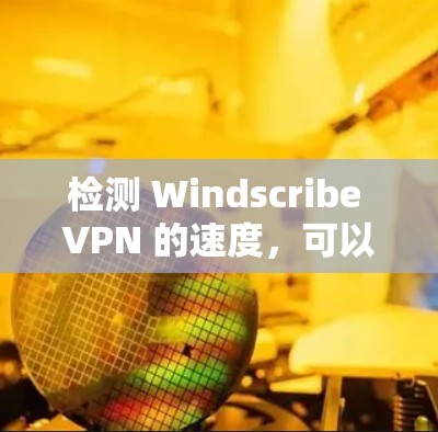 检测 Windscribe VPN 的速度，可以通过以下步骤进行