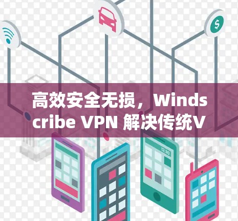 高效安全无损，Windscribe VPN 解决传统VPN的不足