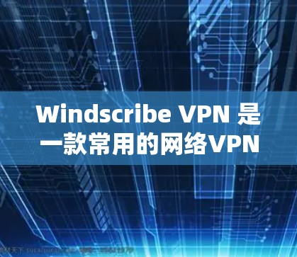 Windscribe VPN 是一款常用的网络VPN应用，旨在提供安全、匿名和高效的网络连接体验。以下是对 Windscribe VPN 最新版本的应用程序的详细说明