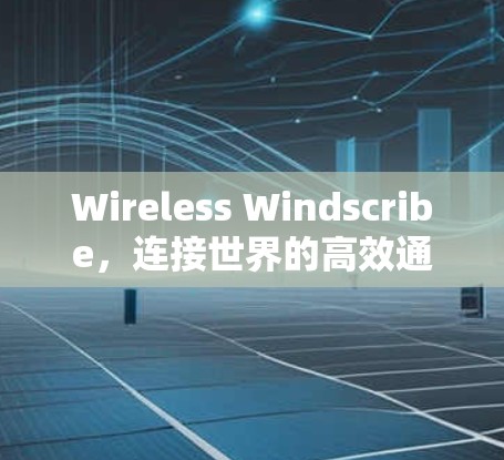 Wireless Windscribe，连接世界的高效通信解决方案