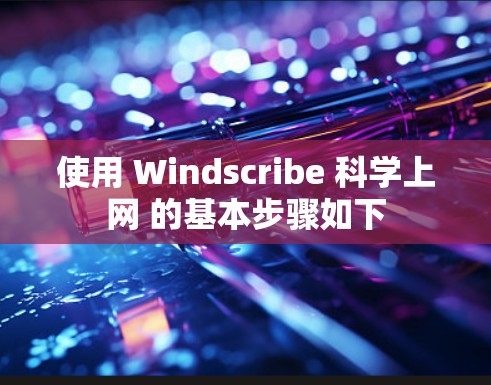 使用 Windscribe 科学上网 的基本步骤如下
