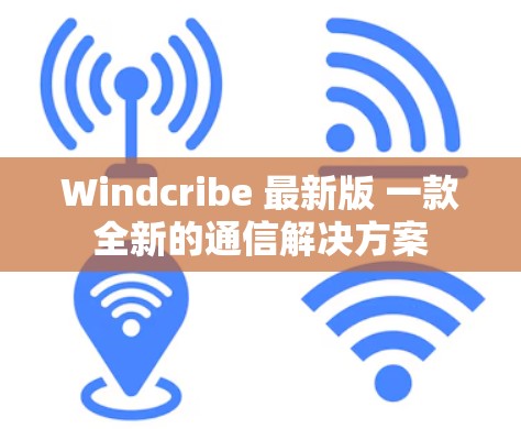 Windcribe 最新版 一款全新的通信解决方案