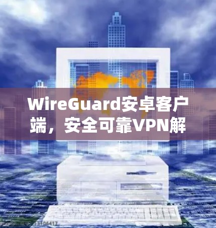 WireGuard安卓客户端，安全可靠VPN解决方案