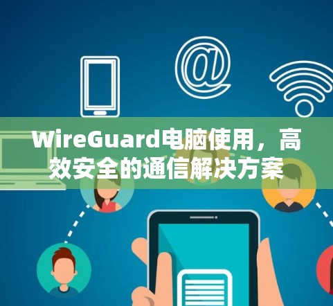 WireGuard电脑使用，高效安全的通信解决方案