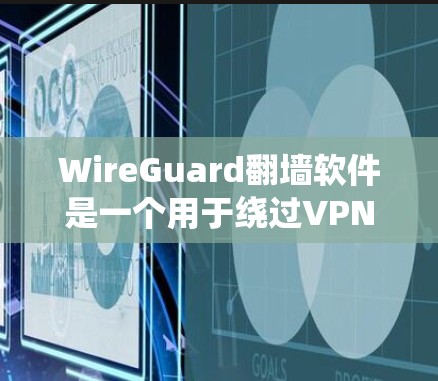 WireGuard翻墙软件是一个用于绕过VPN协议的工具，帮助用户访问互联网。以下是关于 WireGuard的逐步指南