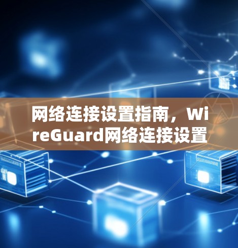 网络连接设置指南，WireGuard网络连接设置