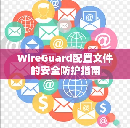 WireGuard配置文件的安全防护指南