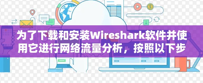 为了下载和安装Wireshark软件并使用它进行网络流量分析，按照以下步骤操作
