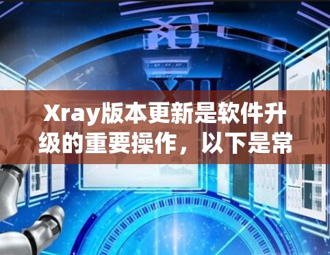 Xray版本更新是软件升级的重要操作，以下是常见的Xray版本更新教程
