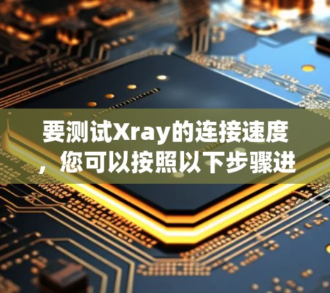 要测试Xray的连接速度，您可以按照以下步骤进行