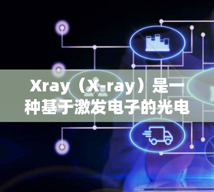 Xray（X-ray）是一种基于激发电子的光电子显微镜，广泛应用于医学和工程领域。以下是Xray使用方法的详细步骤