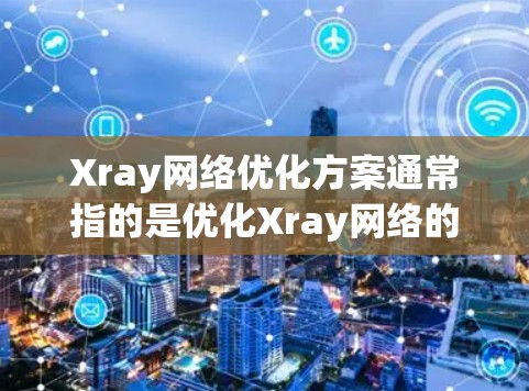 Xray网络优化方案通常指的是优化Xray网络的性能、可靠性、安全性和效率以满足用户的需求。以下是一个通用的Xray网络优化方案的框架，您可以根据具体应用场景进行调整