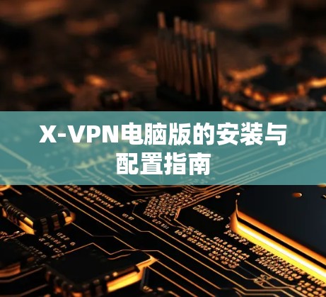 X-VPN电脑版的安装与配置指南