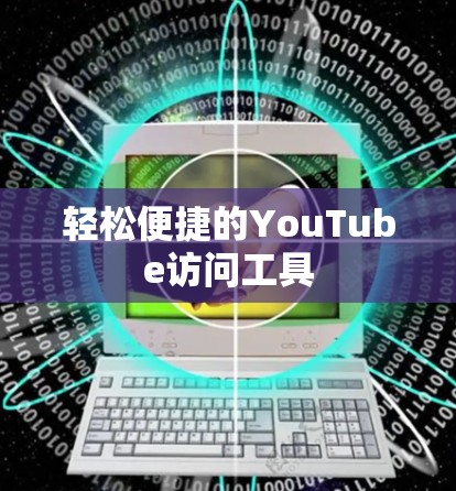 轻松便捷的YouTube访问工具