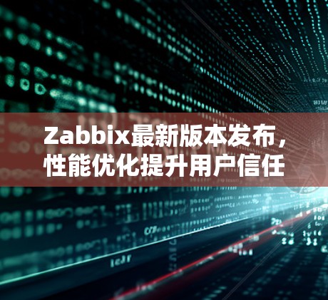 Zabbix最新版本发布，性能优化提升用户信任度