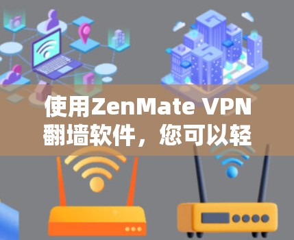 使用ZenMate VPN翻墙软件，您可以轻松访问国内网络内容，如社交媒体、游戏和视频。以下是一些关键点