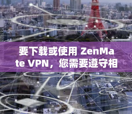 要下载或使用 ZenMate VPN，您需要遵守相关法律法规，以确保您获取的内容是合法的。以下是获取 ZenMate VPN 的步骤