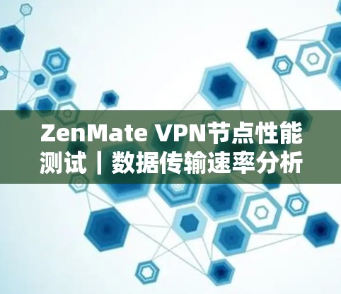 ZenMate VPN节点性能测试｜数据传输速率分析