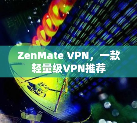 ZenMate VPN，一款轻量级VPN推荐