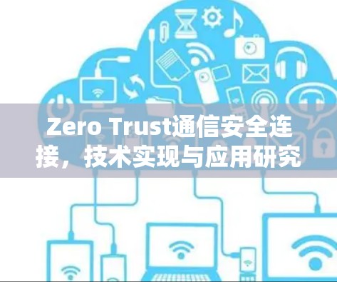 Zero Trust通信安全连接，技术实现与应用研究