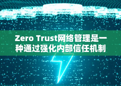 Zero Trust网络管理是一种通过强化内部信任机制来增强网络安全和透明度的网络架构。它强调信任链的零头，而非中心节点，从而减少外部依赖风险。以下是详细的框架和关键步骤
