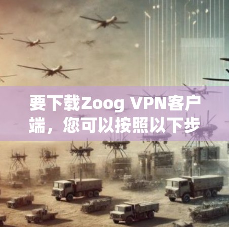 要下载Zoog VPN客户端，您可以按照以下步骤进行