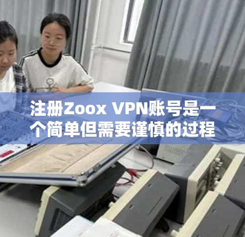 注册Zoox VPN账号是一个简单但需要谨慎的过程，特别是在确保设备安全和网络稳定的前提下。以下是一个详细的步骤指南，帮助您顺利完成注册