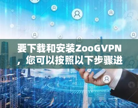 要下载和安装ZooGVPN，您可以按照以下步骤进行