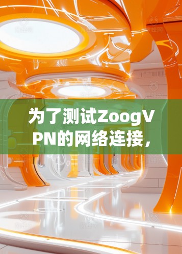 为了测试ZoogVPN的网络连接，按照以下步骤操作