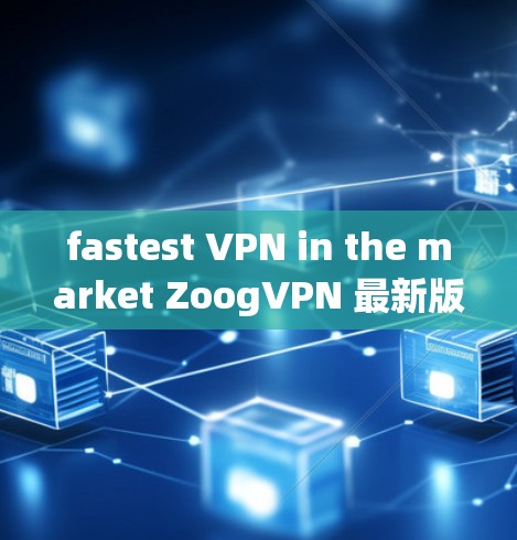 fastest VPN in the market ZoogVPN 最新版下载