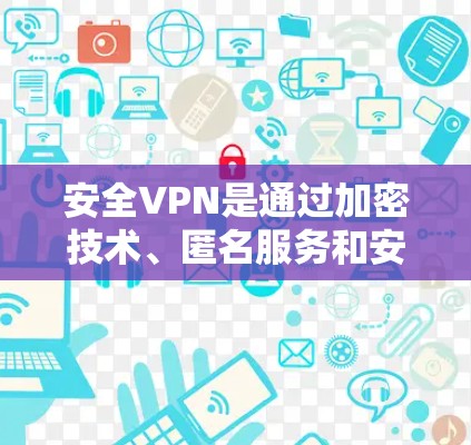 安全VPN是通过加密技术、匿名服务和安全措施提供网络访问的软件，旨在保护用户的隐私和数据安全。以下是获取安全VPN的步骤